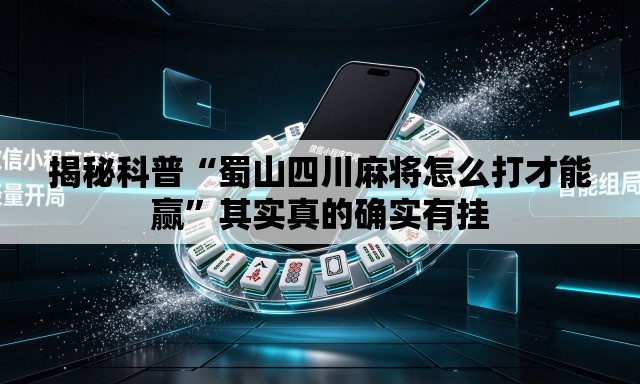 揭秘科普“蜀山四川麻将怎么打才能赢”其实真的确实有挂