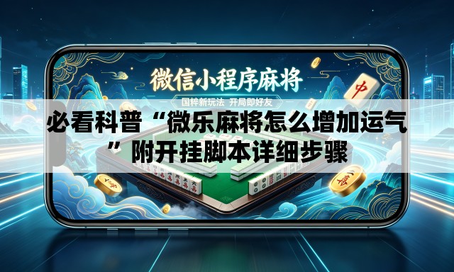 必看科普“微乐麻将怎么增加运气	”附开挂脚本详细步骤
