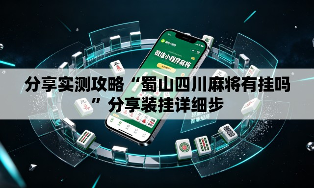 分享实测攻略“蜀山四川麻将有挂吗”分享装挂详细步