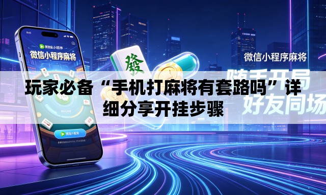 玩家必备“手机打麻将有套路吗	”详细分享开挂步骤