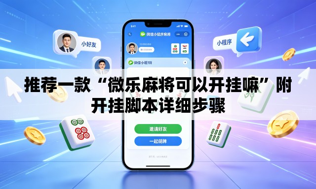 推荐一款“微乐麻将可以开挂嘛	”附开挂脚本详细步骤