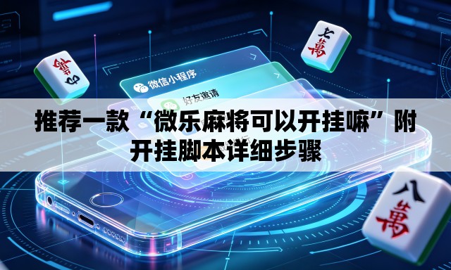 推荐一款“微乐麻将可以开挂嘛	”附开挂脚本详细步骤
