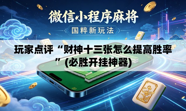 玩家点评“财神十三张怎么提高胜率”(必胜开挂神器)