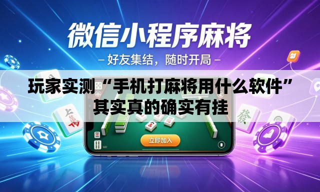 玩家实测“手机打麻将用什么软件	”其实真的确实有挂