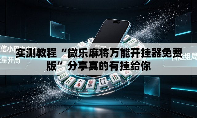 实测教程“微乐麻将万能开挂器免费版”分享真的有挂给你