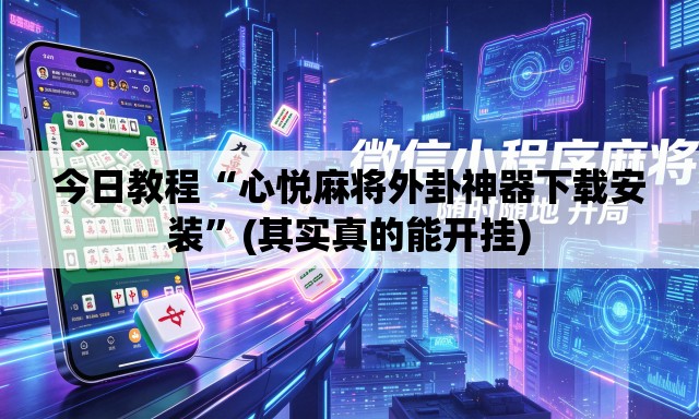 今日教程“心悦麻将外卦神器下载安装”(其实真的能开挂)