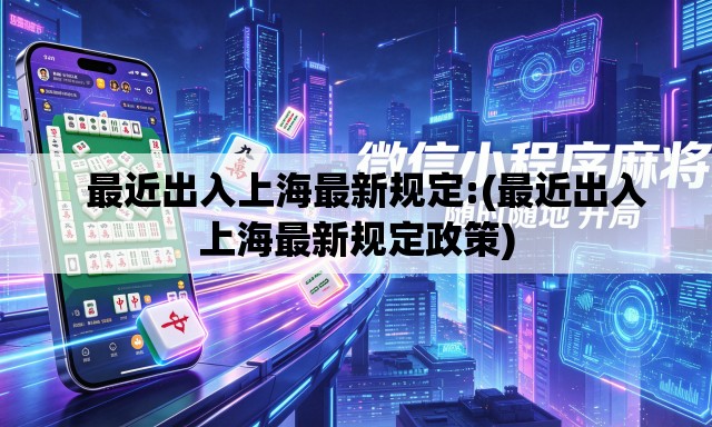   最近出入上海最新规定:(最近出入上海最新规定政策)