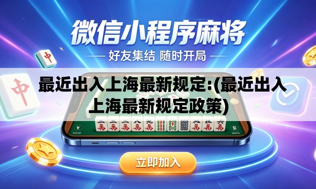   最近出入上海最新规定:(最近出入上海最新规定政策)