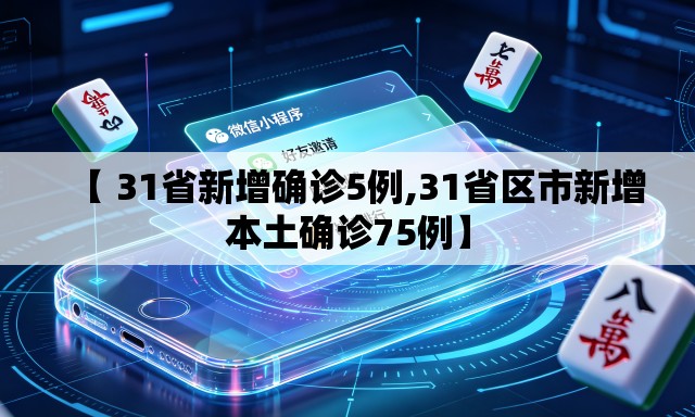 【 31省新增确诊5例,31省区市新增本土确诊75例】 【 31省新增确诊5例,31省区市新增本土确诊75例】