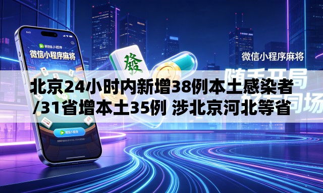北京24小时内新增38例本土感染者/31省增本土35例 涉北京河北等省市 北京24小时内新增38例本土感染者/31省增本土35例 涉北京河北等省市