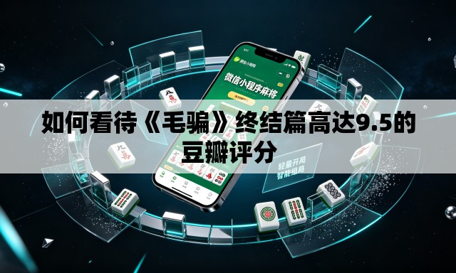 如何看待《毛骗》终结篇高达9.5的豆瓣评分 如何看待《毛骗》终结篇高达9.5的豆瓣评分
