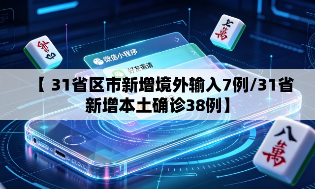【 31省区市新增境外输入7例/31省新增本土确诊38例】 【 31省区市新增境外输入7例/31省新增本土确诊38例】
