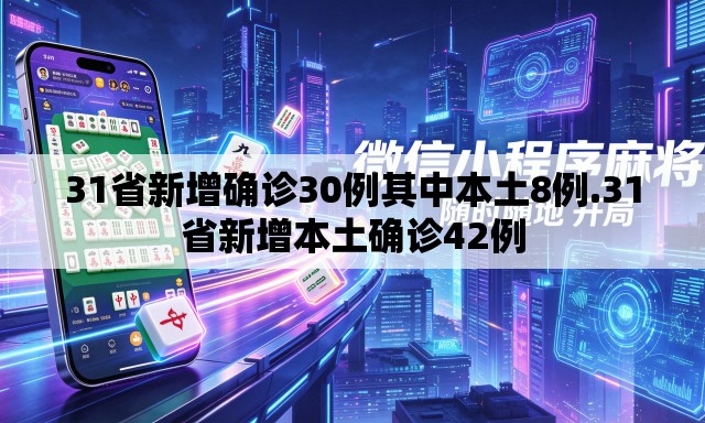31省新增确诊30例其中本土8例.31省新增本土确诊42例 31省新增确诊30例其中本土8例.31省新增本土确诊42例