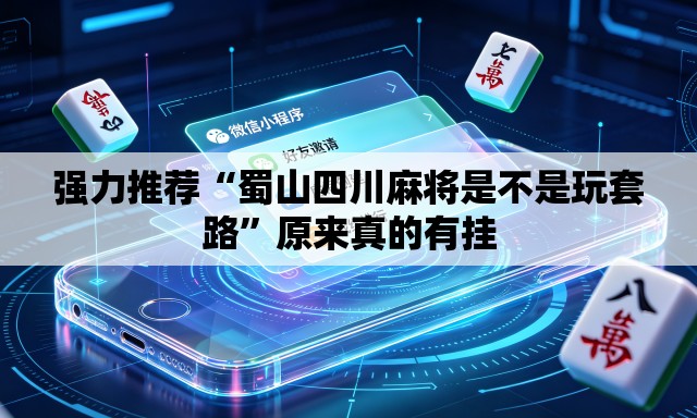 强力推荐“蜀山四川麻将是不是玩套路”原来真的有挂