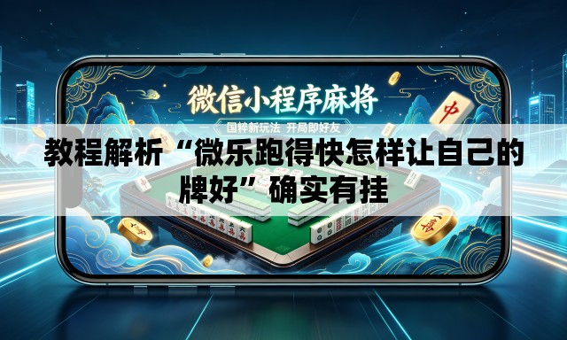 教程解析“微乐跑得快怎样让自己的牌好”确实有挂