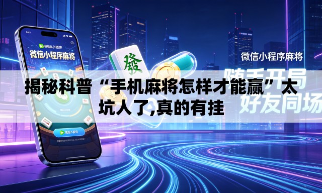 揭秘科普“手机麻将怎样才能赢	”太坑人了,真的有挂