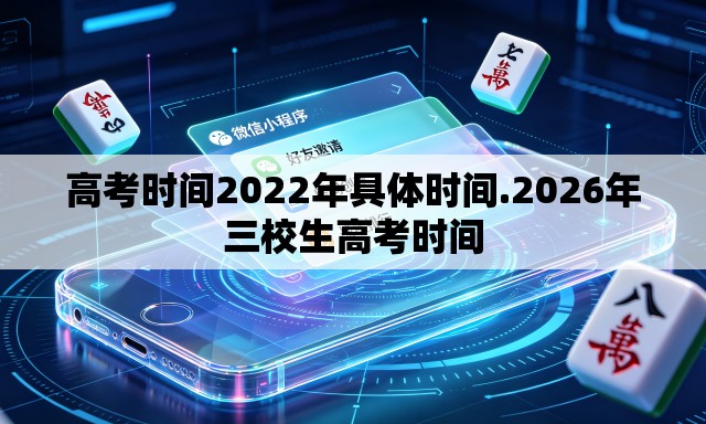 高考时间2022年具体时间.2026年三校生高考时间