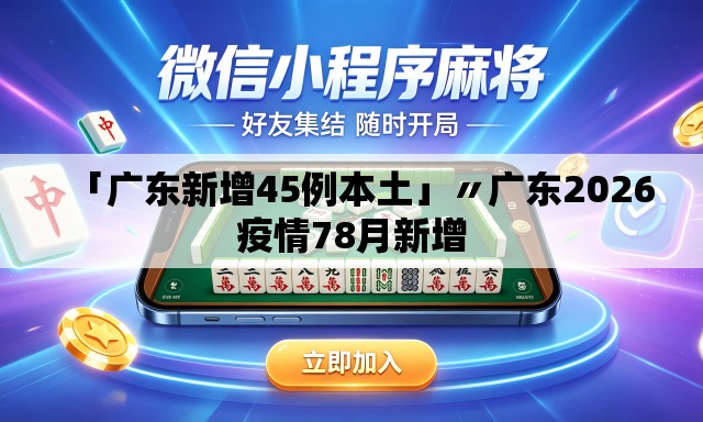 「广东新增45例本土」〃广东2026疫情78月新增