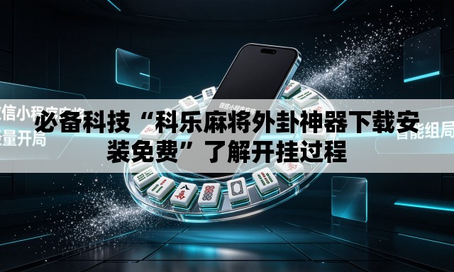 必备科技“科乐麻将外卦神器下载安装免费”了解开挂过程