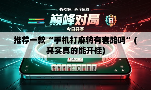 推荐一款“手机打麻将有套路吗”(其实真的能开挂)