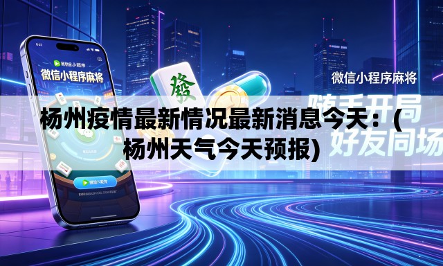 杨州疫情最新情况最新消息今天：(杨州天气今天预报)