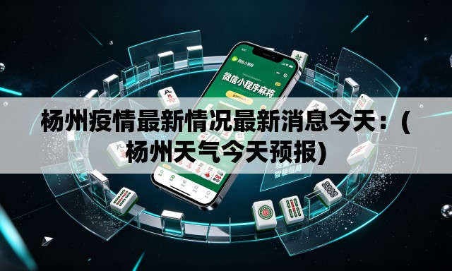 杨州疫情最新情况最新消息今天：(杨州天气今天预报)