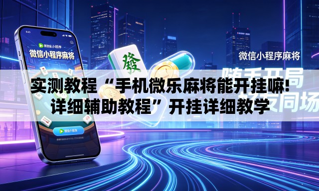 实测教程“手机微乐麻将能开挂嘛!详细辅助教程”开挂详细教学