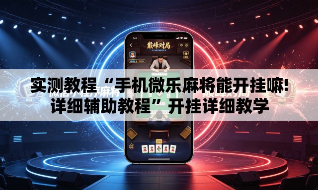实测教程“手机微乐麻将能开挂嘛!详细辅助教程”开挂详细教学