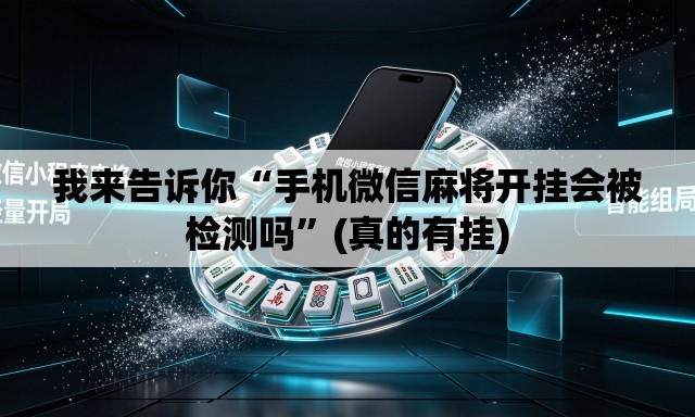 我来告诉你“手机微信麻将开挂会被检测吗”(真的有挂)
