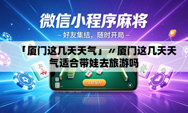 「厦门这几天天气」〃厦门这几天天气适合带娃去旅游吗 「厦门这几天天气」〃厦门这几天天气适合带娃去旅游吗