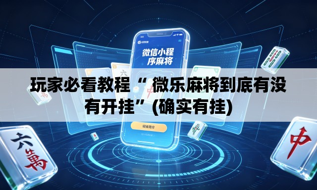 玩家必看教程“ 微乐麻将到底有没有开挂”(确实有挂)
