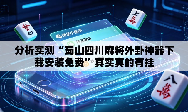 分析实测“蜀山四川麻将外卦神器下载安装免费”其实真的有挂