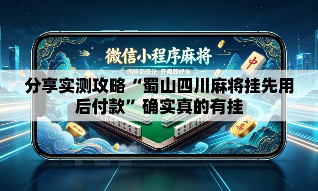 分享实测攻略“蜀山四川麻将挂先用后付款	”确实真的有挂