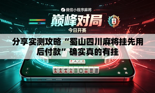 分享实测攻略“蜀山四川麻将挂先用后付款”确实真的有挂