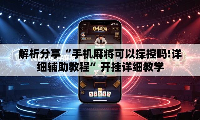 解析分享“手机麻将可以操控吗!详细辅助教程	”开挂详细教学
