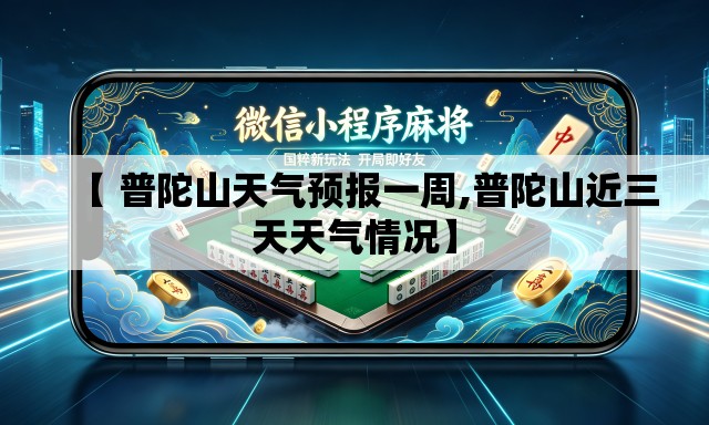 【 普陀山天气预报一周,普陀山近三天天气情况】 【 普陀山天气预报一周,普陀山近三天天气情况】