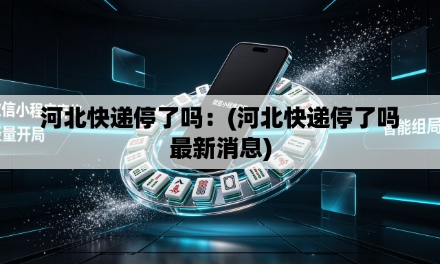 河北快递停了吗:(河北快递停了吗最新消息) 河北快递停了吗:(河北快递停了吗最新消息)