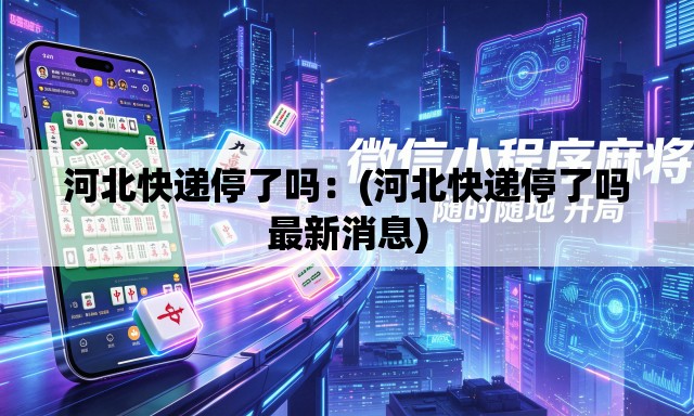 河北快递停了吗:(河北快递停了吗最新消息) 河北快递停了吗:(河北快递停了吗最新消息)