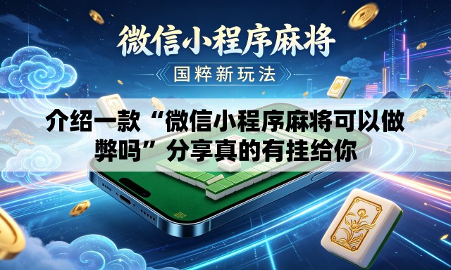 介绍一款“微信小程序麻将可以做弊吗”分享真的有挂给你