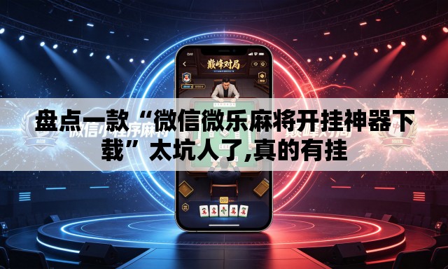盘点一款“微信微乐麻将开挂神器下载”太坑人了,真的有挂