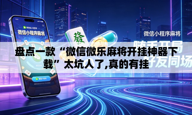 盘点一款“微信微乐麻将开挂神器下载”太坑人了,真的有挂