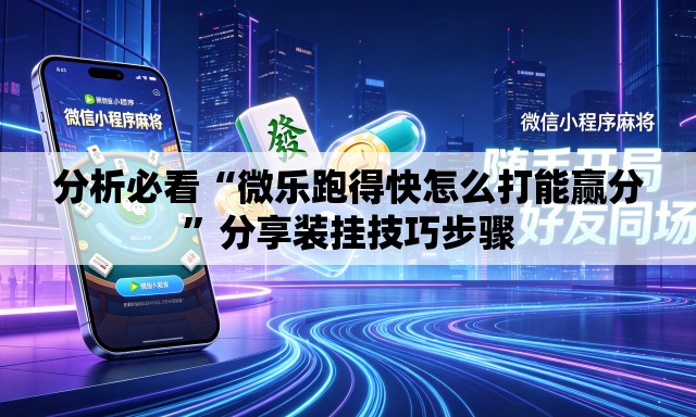 分析必看“微乐跑得快怎么打能赢分”分享装挂技巧步骤