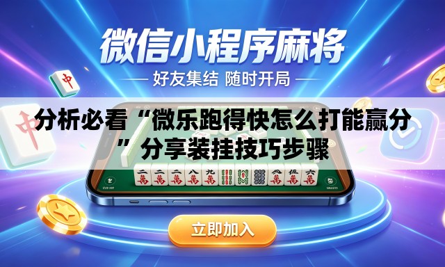 分析必看“微乐跑得快怎么打能赢分”分享装挂技巧步骤