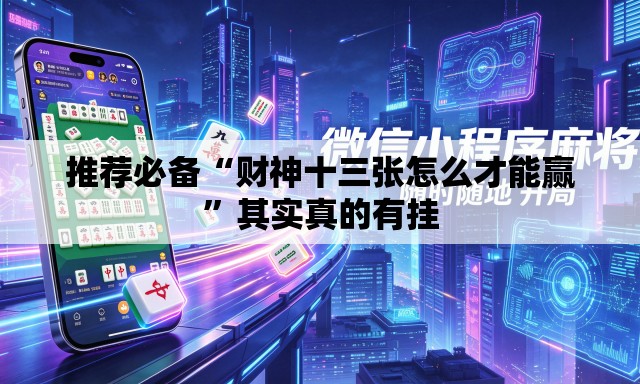 推荐必备“财神十三张怎么才能赢”其实真的有挂