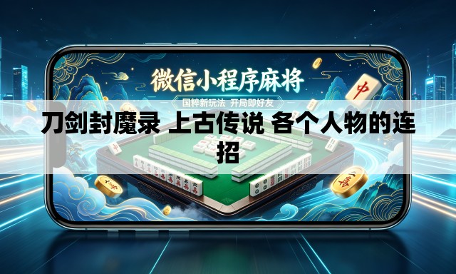 刀剑封魔录 上古传说 各个人物的连招
