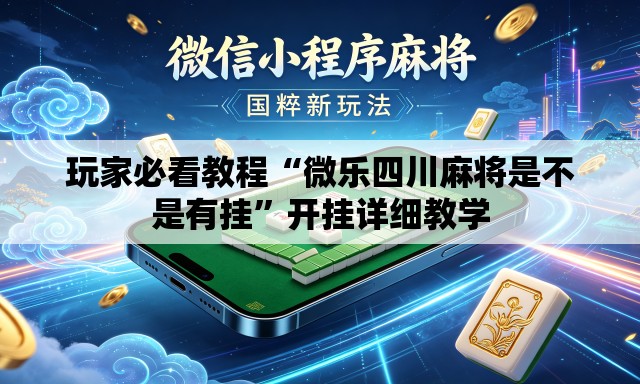 玩家必看教程“微乐四川麻将是不是有挂”开挂详细教学