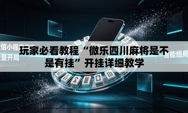 玩家必看教程“微乐四川麻将是不是有挂”开挂详细教学