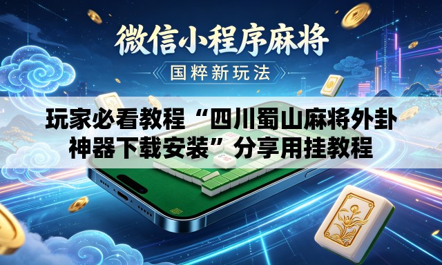 玩家必看教程“四川蜀山麻将外卦神器下载安装	”分享用挂教程