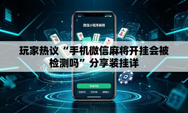 玩家热议“手机微信麻将开挂会被检测吗”分享装挂详