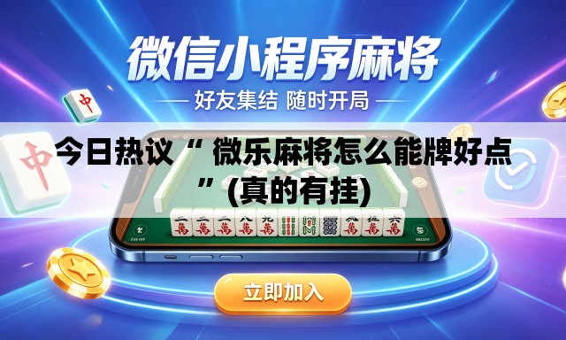 今日热议“ 微乐麻将怎么能牌好点”(真的有挂)
